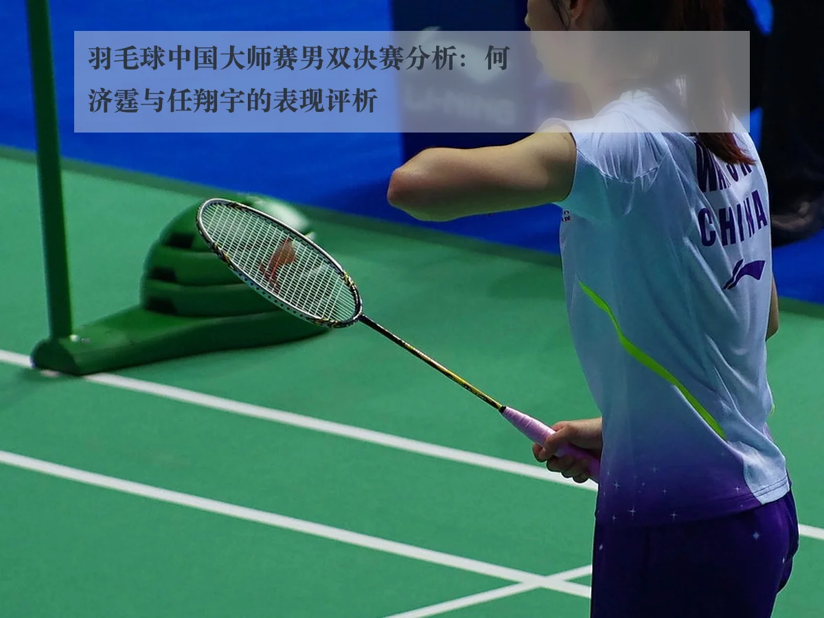 羽毛球中国大师赛男双决赛分析：何济霆与任翔宇的表现评析